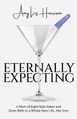 Eternally Expecting: A Mom of Eight Gets Sober and Gives Birth to a Whole New Life...Her Own - Amy Harrison - cover