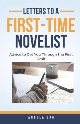 Letters to a First-Time Novelist: Advice to Get You Through the First Draft - Angela Lam - cover