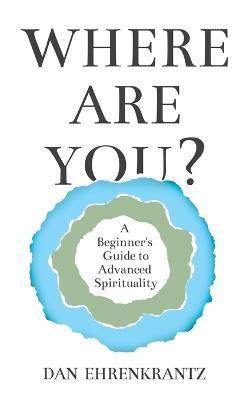 Where Are You? A Beginner's Guide to Advanced Spirituality - Dan Ehrenkrantz - cover