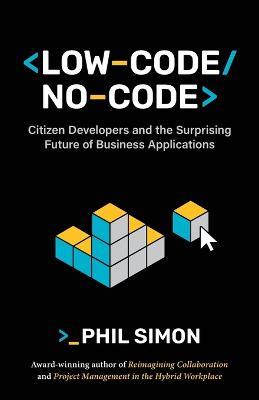 Low-Code/No-Code: Citizen Developers and the Surprising Future of Business Applications - Phil Simon - cover