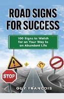 Road Signs For Success: 100 Signs To Watch For On Your Way To An Abundant Life - Guy Francois - cover