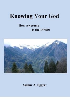 Knowing Your God: How Awesome is the LORD! - Arthur A Eggert - cover