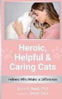 Heroic, Helpful and Caring Cats: Felines Who Make a Difference - Anne E Beall - cover