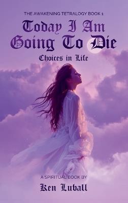Today I Am Going to Die: Choices in Life - Ken Luball - cover