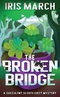 The Broken Bridge: A Succulent Sleuth Cozy Mystery - Iris March - cover