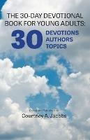 The 30-Day Devotional Book for Young Adults: 30 Devotions, 30 Authors, 30 Topics