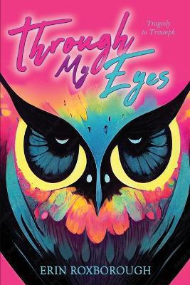 Through My Eyes: Tragedy to Triumph - Erin I Roxborough - cover