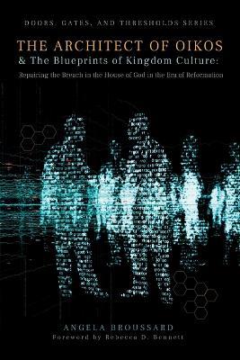 The Architect of Oikos & the Blueprints of Kingdom Culture: Repairing the Breach In the House of God In The Era of Reformation - Angela Broussard - cover