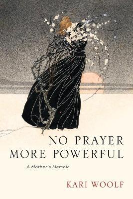 No Prayer More Powerful -- A Mother's Memoir - Kari Woolf - cover