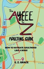 The Ayeee to Z Adulting Guide: How to Navigate Adulthood Like a Boss!