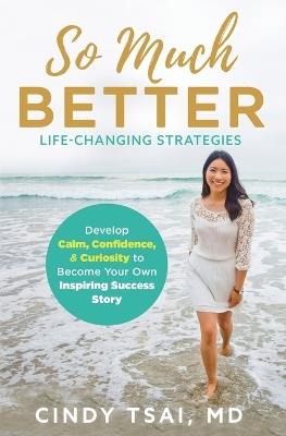So Much Better: Life-Changing Strategies to Develop Calm, Confidence & Curiosity to Become Your Own Inspiring Success Story - Cindy Tsai - cover