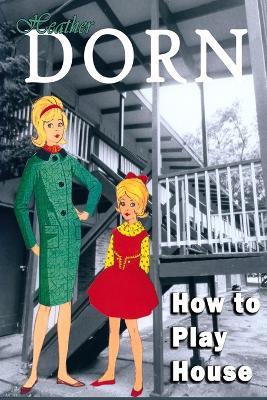 How to Play House - Heather Dorn - cover