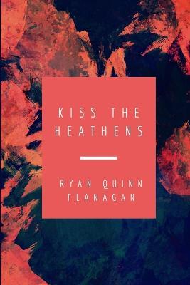 Kiss the Heathens - Ryan Quinn Flanagan - cover