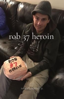 rob 37 heroin - Robert J Kubiak - cover