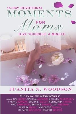 Moments for Moms: Give Yourself a Minute Mama - Juanita N Woodson,Ebony S Bailey,Cyteese Alexander - cover