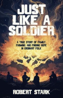 Just Like a Soldier: A True Story of Family, Farming, and Finding Hope in Ordinary Folk - Robert Stark - cover