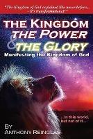 The Kingdom, The Power & The Glory: Manifesting the Kingdom of God - Anthony Reinglas - cover