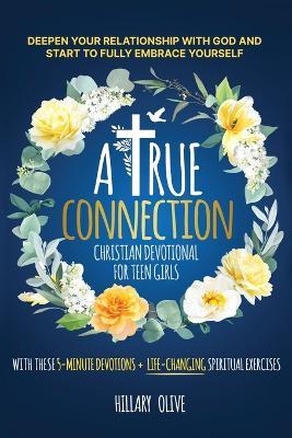 A True Connection - Christian Devotional for Teen Girls: Deepen Your Relationship with God and Start to Fully Embrace Yourself with These 5- Minute Devotions + Life-Changing Spiritual Exercises - Hillary Olive - cover
