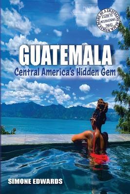 Guatemala: Central America's Hidden Gem - Simone Edwards - cover