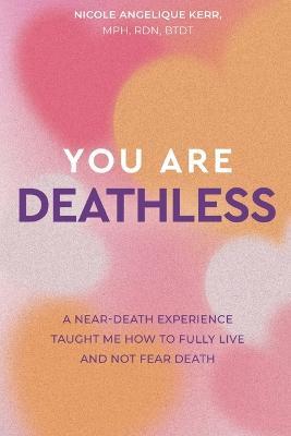 You Are Deathless: A Near-Death Experience Taught Me How to Fully Live and Not Fear Death - Nicole Angelique Kerr - cover