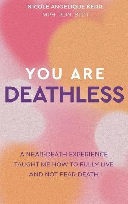 You Are Deathless: A Near-Death Experience Taught Me How to Fully Live and Not Fear Death - Nicole Angelique Kerr - cover