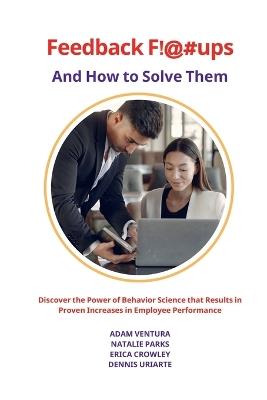 Feedback F!@#ups and How to Solve Them: Discover the Power of Behavior Science that Results in Proven Increases in Employee Performance - Adam Ventura,Natalie Parks,Erica Crowley - cover