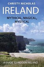 Ireland: Mythical, Magical, Mystical: A Guide to Hidden Ireland