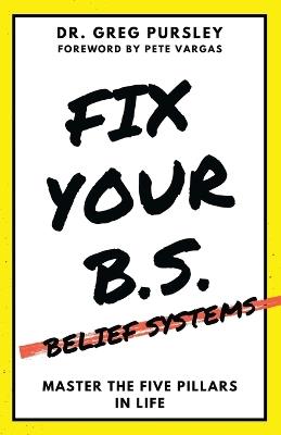 Fix Your B.S. (Belief Systems) - Greg Pursley - cover