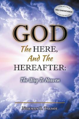God, The Here, and the Hereafter: The Way to Heaven - Norman Talsoe - cover