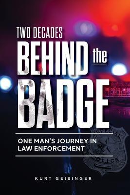 Two Decades Behind the Badge: One Man's Journey in Law Enforcement - Kurt Geisinger - cover