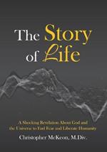 The Story of Life: A shocking revelation about God and the universe to end fear and liberate humanity