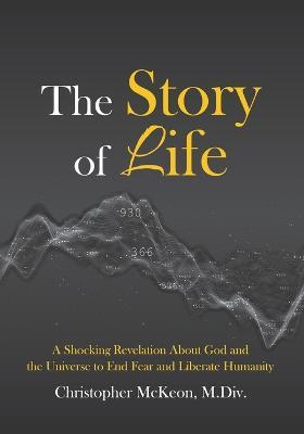 The Story of Life: A shocking revelation about God and the universe to end fear and liberate humanity - Christopher McKeon - cover