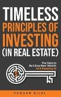 Timeless Principles of Investing (in Real Estate): The Keys to Building Real Wealth and Keeping It!