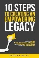 10 Steps to Creating an Empowering Legacy: How to Build Multi-Generational Wealth and Empower Loved Ones to their Full Potential!