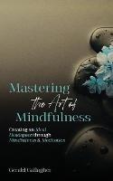 Mastering the Art of Mindfulness: Creating an Ideal Headspace Through Mindfulness and Meditation - Gerald Gallagher - cover