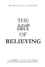 The Art of Believing: Claiming God's Promises for a Life of Peace, Power, and Purpose