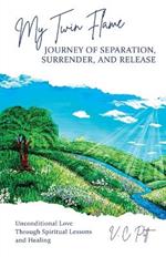 My Twin Flame Journey of Separation, Surrender, and Release: Unconditional Love Through Spiritual Lessons and Healing