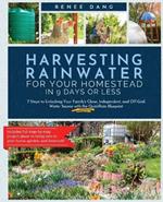 Harvesting Rainwater for Your Homestead in 9 Days or Less: 7 Steps to Unlocking Your Family's Clean, Independent, and Off-Grid Water Source with the QuickRain Blueprint