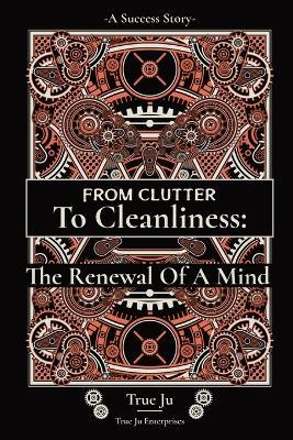 From Clutter To Cleanliness: The Renewal Of A Mind: The Renewal Of A Mind - True Ju - cover