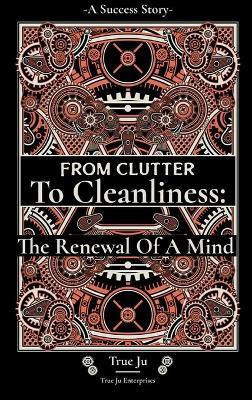 From Clutter To Cleanliness: The Renewal Of A Mind - True Ju - cover