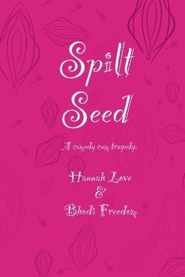 Spilt Seed: A Comedy cum Tragedy - Bhodi Freedom,Hannah Love - cover