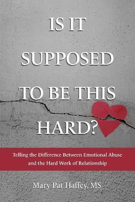 Is It Supposed to Be This Hard? Telling the Difference Between Emotional Abuse and the Hard Work of Relationship - Mary Pat Haffey - cover