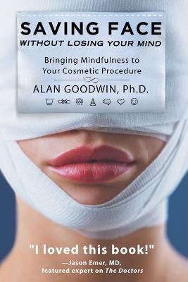 Saving Face Without Losing Your Mind: Bringing Mindfulness to Your Cosmetic Procedure - Alan Goodwin - cover