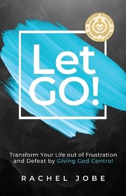 Let Go! Transform Your Life out of Frustration and Defeat by Giving God Control - Rachel Jobe - cover