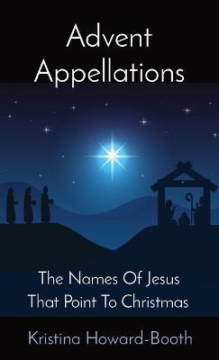 Advent Appellations: The Names Of Jesus That Point To Christmas - Kristina Howard-Booth - cover