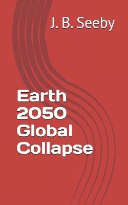 Earth 2050 Global Collapse - J B Seeby - cover