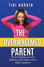 The Overwhelmed Parent: Tips for developing successful elementary school students, from a teacher's perspective