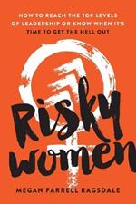 Risky Women: How to Reach the Top Levels of Leadership or Know When It's Time to Get the Hell Out