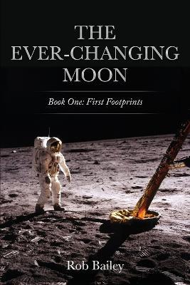 The Ever-Changing Moon: Book One: First Footprints - Rob Bailey - cover