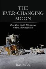 The Ever-Changing Moon: Book Two: Apollo 16's Journey to the Lunar Highlands